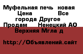 Муфельная печь (новая)  › Цена ­ 58 300 - Все города Другое » Продам   . Ненецкий АО,Верхняя Мгла д.